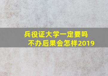 兵役证大学一定要吗 不办后果会怎样2019